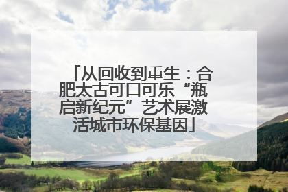 从回收到重生：合肥太古可口可乐“瓶启新纪元”艺术展激活城市环保基因