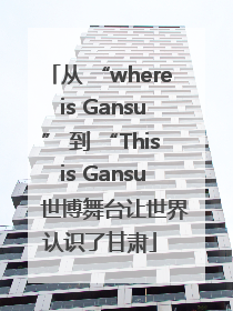从 “where is Gansu” 到 “This is Gansu” 世博舞台让世界认识了甘肃
