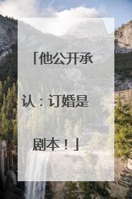 他公开承认：订婚是剧本！