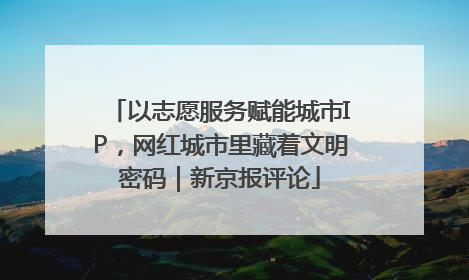 以志愿服务赋能城市IP，网红城市里藏着文明密码｜新京报评论