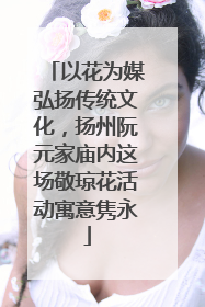 以花为媒弘扬传统文化，扬州阮元家庙内这场敬琼花活动寓意隽永