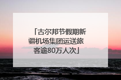 古尔邦节假期新疆机场集团运送旅客逾80万人次