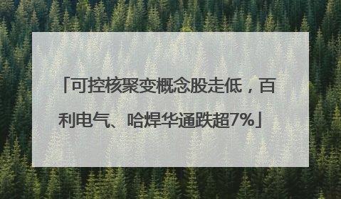 可控核聚变概念股走低，百利电气、哈焊华通跌超7%