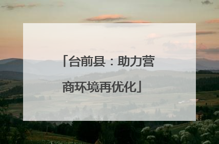 台前县：助力营商环境再优化