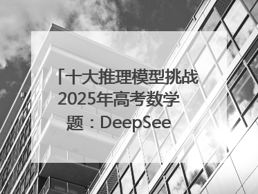 十大推理模型挑战2025年高考数学题：DeepSeek-R1、腾讯混元T1并列第一，马斯克的Grok 3遭遇“滑铁卢”