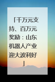 千万元支持、百万元奖励：山东机器人产业迎大波利好