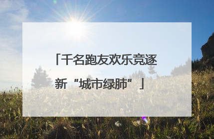 千名跑友欢乐竞逐新“城市绿肺”
