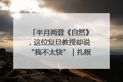 半月两登《自然》，这位复旦教授却说“我不太快”｜扎根上海，从0到1