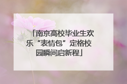 南京高校毕业生欢乐“表情包”定格校园瞬间启新程