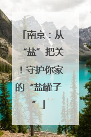南京：从“盐”把关！守护你家的“盐罐子”
