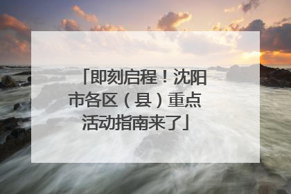 即刻启程！沈阳市各区（县）重点活动指南来了