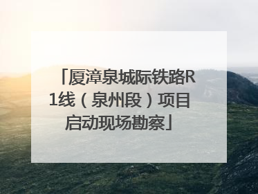 厦漳泉城际铁路R1线（泉州段）项目启动现场勘察