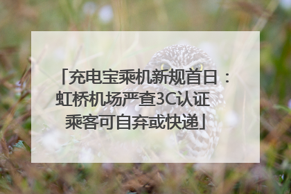 充电宝乘机新规首日：虹桥机场严查3C认证 乘客可自弃或快递