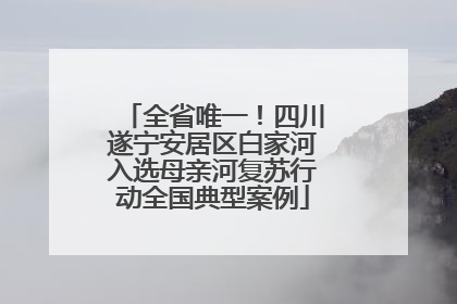全省唯一！四川遂宁安居区白家河入选母亲河复苏行动全国典型案例