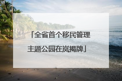全省首个移民管理主题公园在岚揭牌