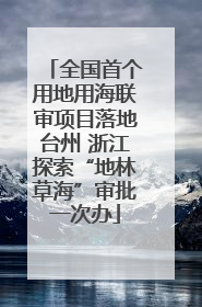 全国首个用地用海联审项目落地台州 浙江探索“地林草海”审批一次办