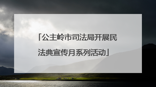 公主岭市司法局开展民法典宣传月系列活动