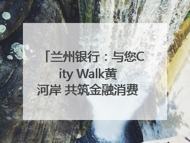 兰州银行：与您City Walk黄河岸 共筑金融消费“安全堤”