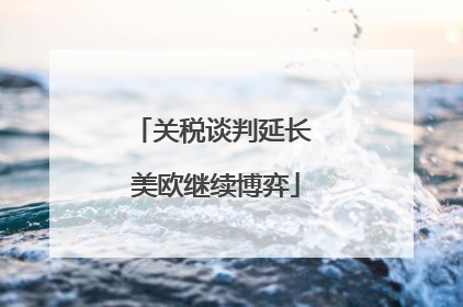 关税谈判延长 美欧继续博弈