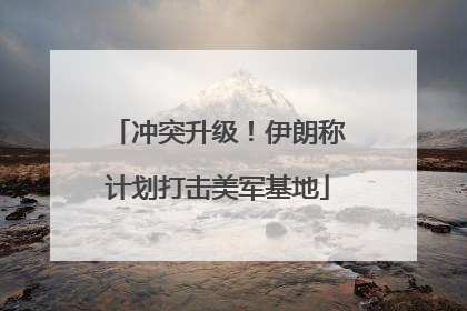 冲突升级！伊朗称计划打击美军基地