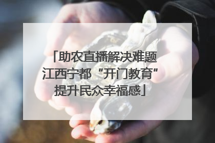 助农直播解决难题 江西宁都“开门教育”提升民众幸福感