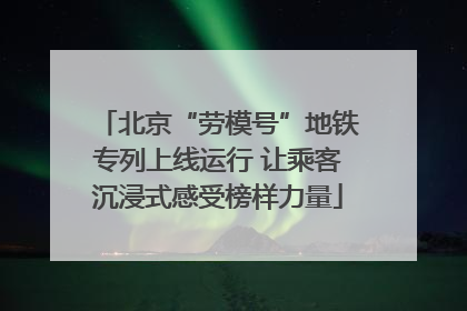 北京“劳模号”地铁专列上线运行 让乘客沉浸式感受榜样力量