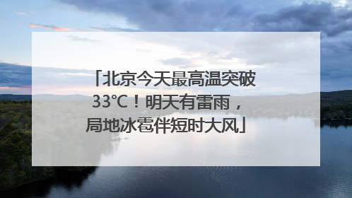 北京今天最高温突破33℃！明天有雷雨，局地冰雹伴短时大风