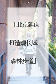 北京延庆打造观长城森林步道