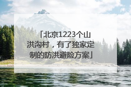 北京1223个山洪沟村，有了独家定制的防洪避险方案