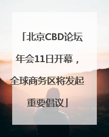 北京CBD论坛年会11日开幕，全球商务区将发起重要倡议