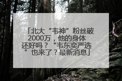 北大“韦神”粉丝破2000万，他的身体还好吗？“韦东奕严选”也来了？最新消息