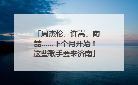 周杰伦、许嵩、陶喆……下个月开始！这些歌手要来济南
