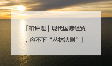 和评理｜现代国际经贸，容不下“丛林法则”