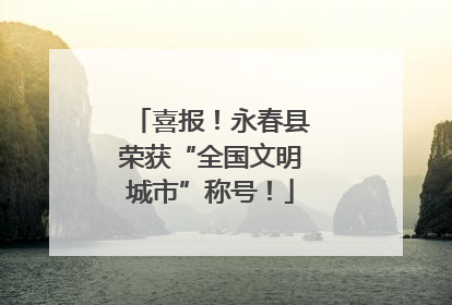 喜报！永春县荣获“全国文明城市”称号！