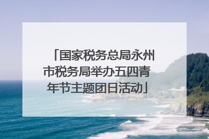 国家税务总局永州市税务局举办五四青年节主题团日活动