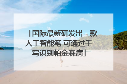 国际最新研发出一款人工智能笔 可通过手写识别帕金森病