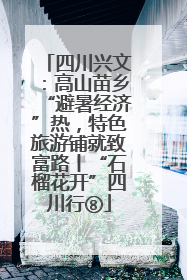 四川兴文：高山苗乡“避暑经济”热，特色旅游铺就致富路丨“石榴花开”四川行⑧