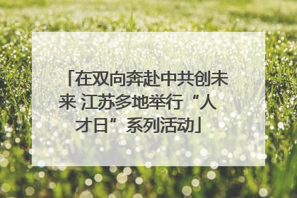 在双向奔赴中共创未来 江苏多地举行“人才日”系列活动