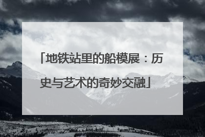 地铁站里的船模展：历史与艺术的奇妙交融