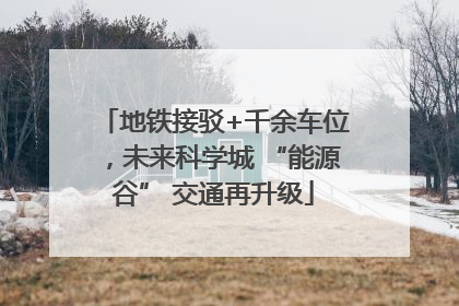 地铁接驳+千余车位，未来科学城 “能源谷” 交通再升级