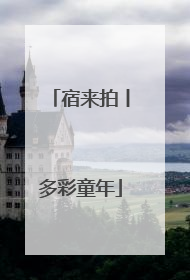 宿来拍丨多彩童年