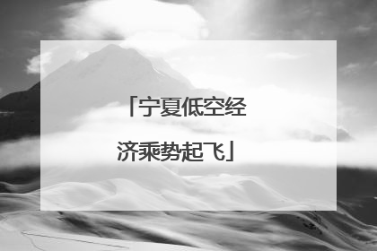 宁夏低空经济乘势起飞