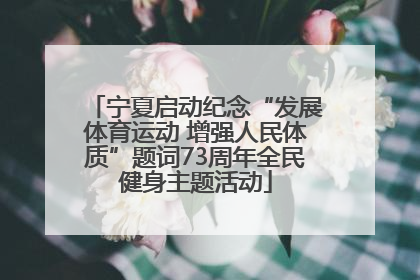 宁夏启动纪念“发展体育运动 增强人民体质”题词73周年全民健身主题活动