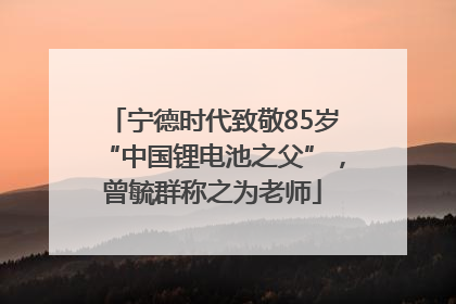 宁德时代致敬85岁“中国锂电池之父”，曾毓群称之为老师