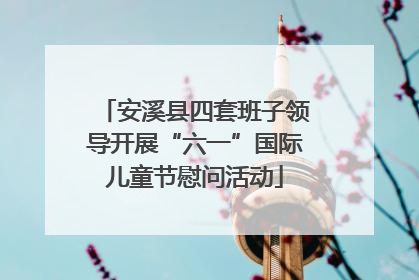 安溪县四套班子领导开展“六一”国际儿童节慰问活动
