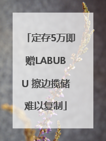 定存5万即赠LABUBU 擦边揽储难以复制