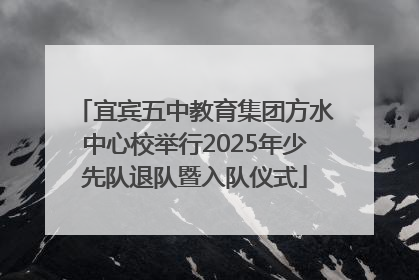 宜宾五中教育集团方水中心校举行2025年少先队退队暨入队仪式