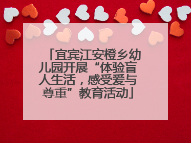 宜宾江安橙乡幼儿园开展“体验盲人生活，感受爱与尊重”教育活动