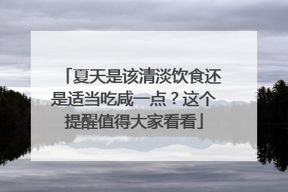 夏天是该清淡饮食还是适当吃咸一点？这个提醒值得大家看看