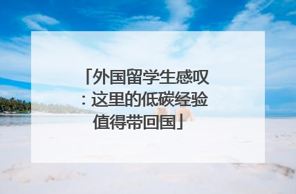 外国留学生感叹：这里的低碳经验值得带回国